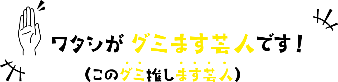 ワタシがグミます芸人です！